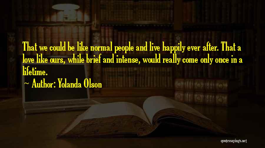 Yolanda Olson Quotes: That We Could Be Like Normal People And Live Happily Ever After. That A Love Like Ours, While Brief And