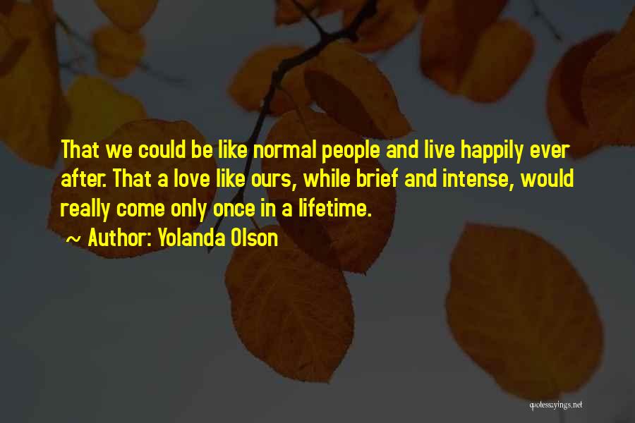 Yolanda Olson Quotes: That We Could Be Like Normal People And Live Happily Ever After. That A Love Like Ours, While Brief And