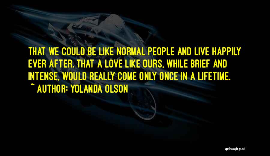 Yolanda Olson Quotes: That We Could Be Like Normal People And Live Happily Ever After. That A Love Like Ours, While Brief And