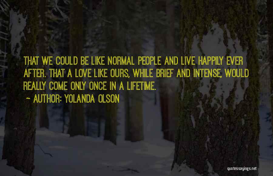 Yolanda Olson Quotes: That We Could Be Like Normal People And Live Happily Ever After. That A Love Like Ours, While Brief And