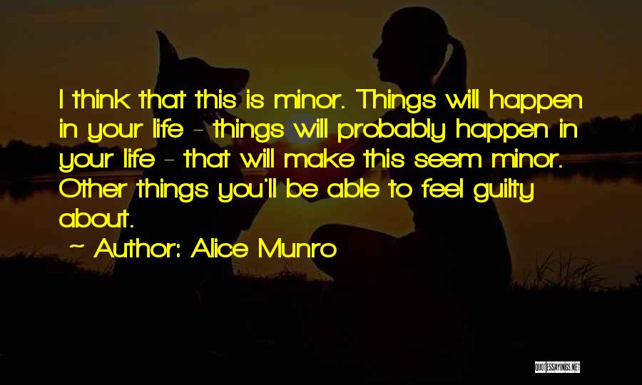 Alice Munro Quotes: I Think That This Is Minor. Things Will Happen In Your Life - Things Will Probably Happen In Your Life