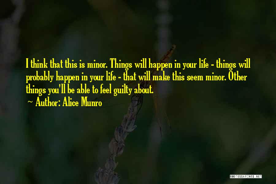 Alice Munro Quotes: I Think That This Is Minor. Things Will Happen In Your Life - Things Will Probably Happen In Your Life