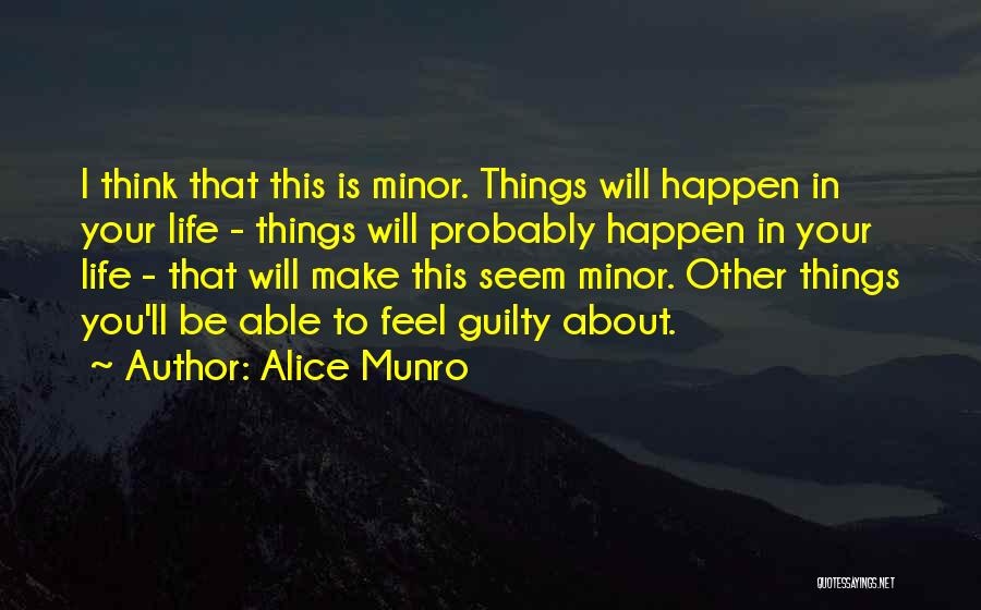 Alice Munro Quotes: I Think That This Is Minor. Things Will Happen In Your Life - Things Will Probably Happen In Your Life