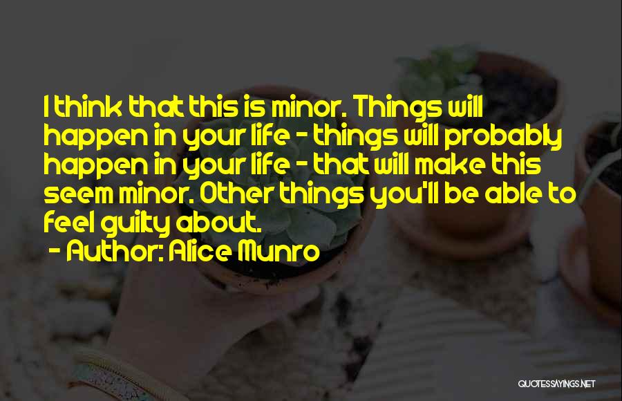 Alice Munro Quotes: I Think That This Is Minor. Things Will Happen In Your Life - Things Will Probably Happen In Your Life