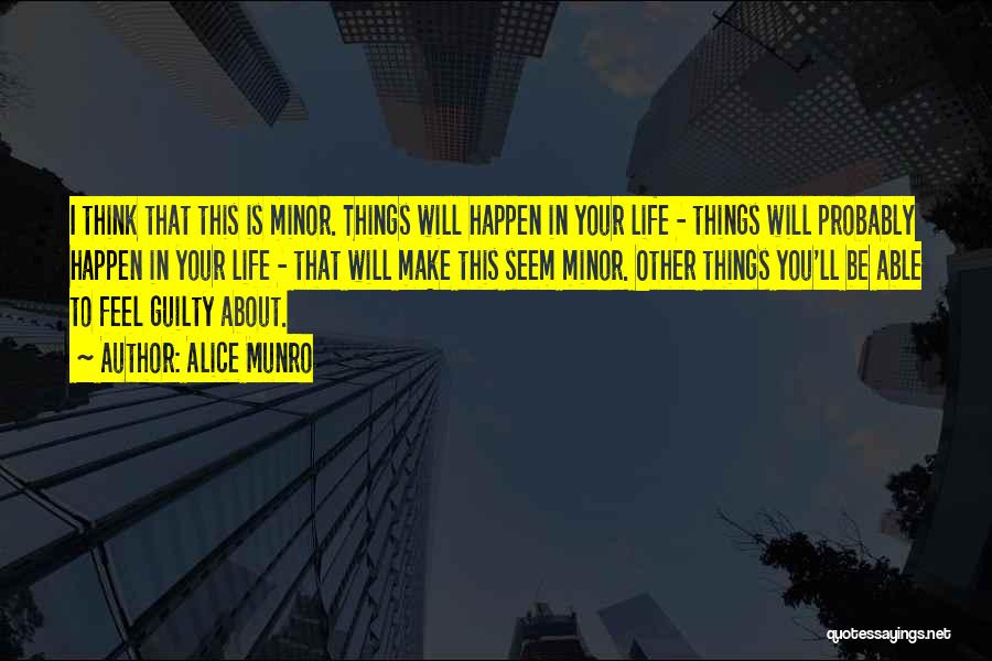 Alice Munro Quotes: I Think That This Is Minor. Things Will Happen In Your Life - Things Will Probably Happen In Your Life