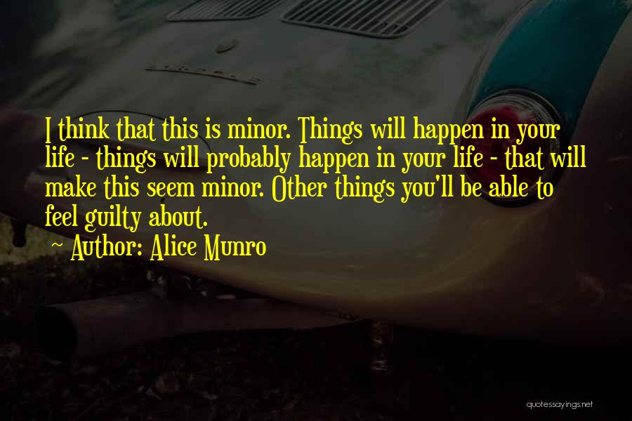 Alice Munro Quotes: I Think That This Is Minor. Things Will Happen In Your Life - Things Will Probably Happen In Your Life