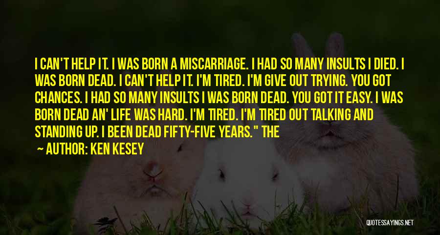 Ken Kesey Quotes: I Can't Help It. I Was Born A Miscarriage. I Had So Many Insults I Died. I Was Born Dead.