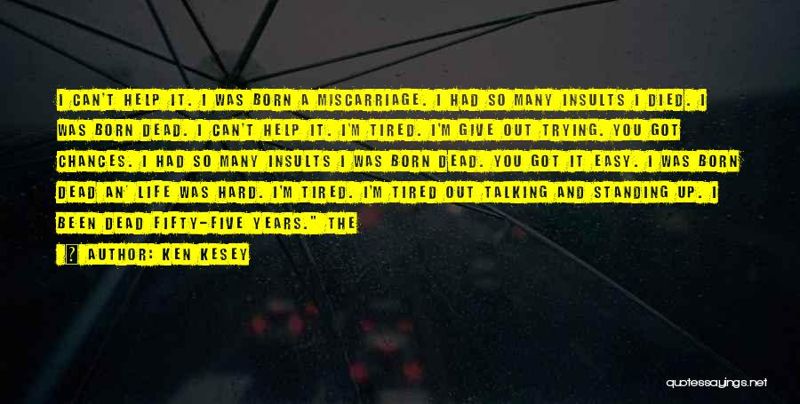 Ken Kesey Quotes: I Can't Help It. I Was Born A Miscarriage. I Had So Many Insults I Died. I Was Born Dead.