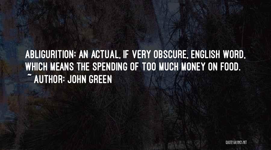 John Green Quotes: Abligurition: An Actual, If Very Obscure, English Word, Which Means The Spending Of Too Much Money On Food.