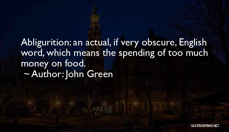 John Green Quotes: Abligurition: An Actual, If Very Obscure, English Word, Which Means The Spending Of Too Much Money On Food.