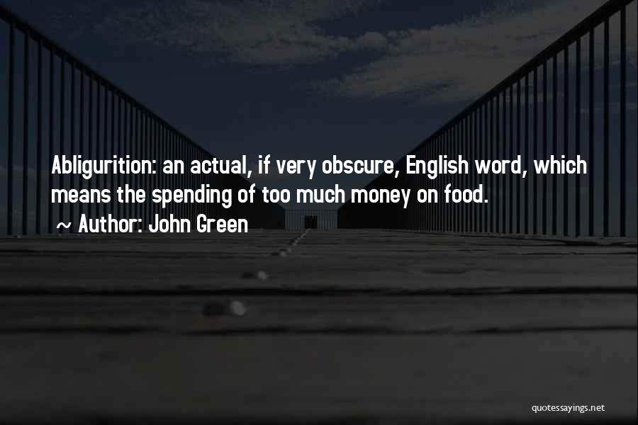 John Green Quotes: Abligurition: An Actual, If Very Obscure, English Word, Which Means The Spending Of Too Much Money On Food.