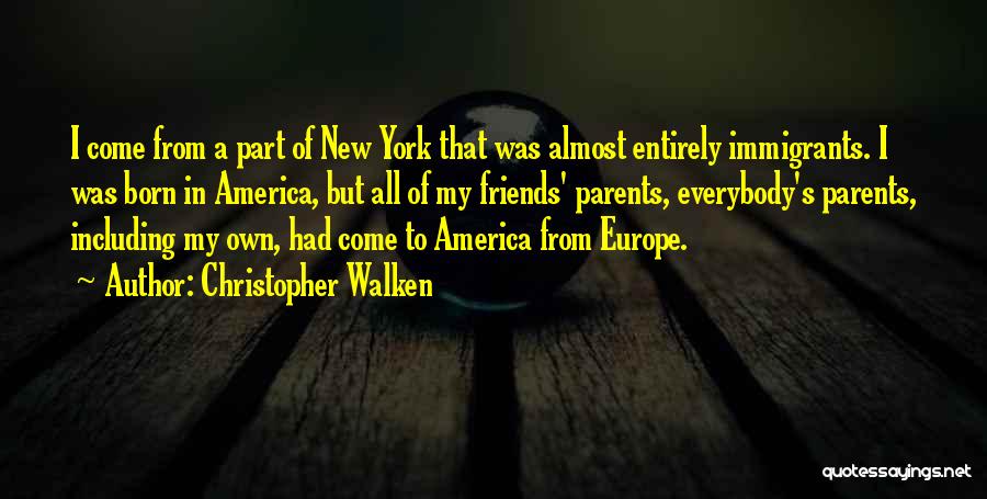 Christopher Walken Quotes: I Come From A Part Of New York That Was Almost Entirely Immigrants. I Was Born In America, But All