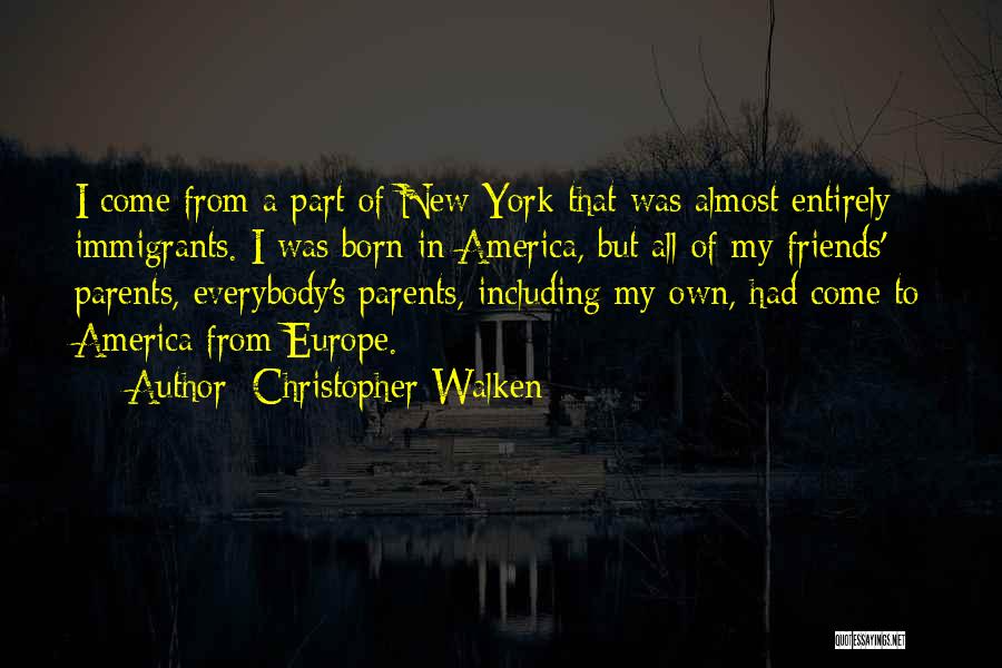 Christopher Walken Quotes: I Come From A Part Of New York That Was Almost Entirely Immigrants. I Was Born In America, But All