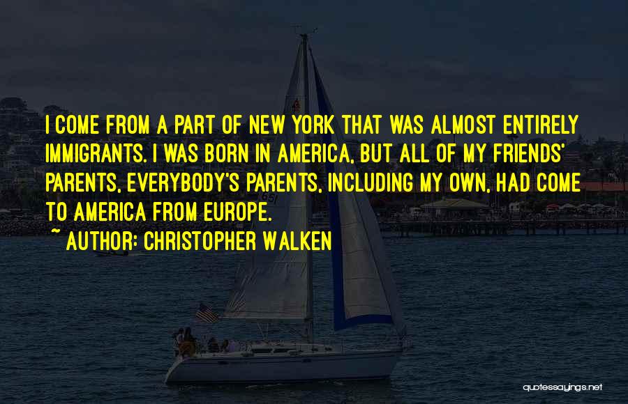 Christopher Walken Quotes: I Come From A Part Of New York That Was Almost Entirely Immigrants. I Was Born In America, But All