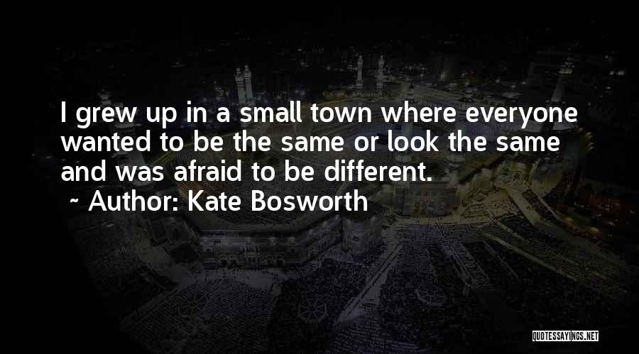 Kate Bosworth Quotes: I Grew Up In A Small Town Where Everyone Wanted To Be The Same Or Look The Same And Was