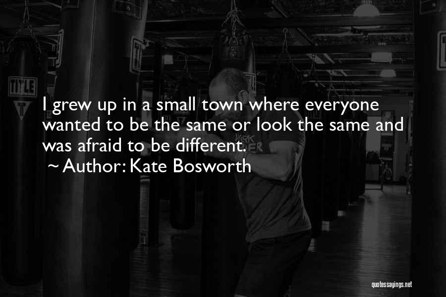 Kate Bosworth Quotes: I Grew Up In A Small Town Where Everyone Wanted To Be The Same Or Look The Same And Was