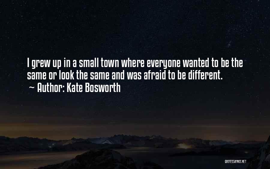 Kate Bosworth Quotes: I Grew Up In A Small Town Where Everyone Wanted To Be The Same Or Look The Same And Was