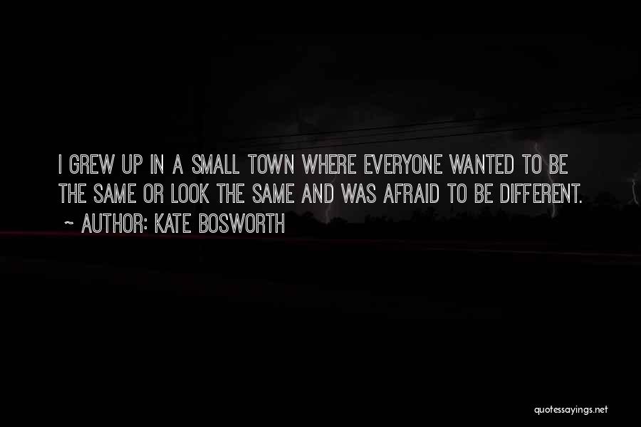 Kate Bosworth Quotes: I Grew Up In A Small Town Where Everyone Wanted To Be The Same Or Look The Same And Was