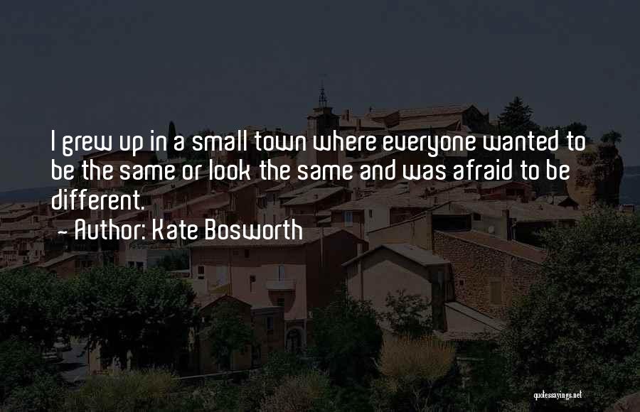 Kate Bosworth Quotes: I Grew Up In A Small Town Where Everyone Wanted To Be The Same Or Look The Same And Was