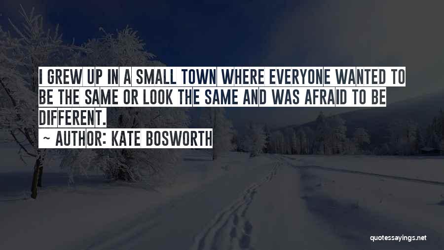 Kate Bosworth Quotes: I Grew Up In A Small Town Where Everyone Wanted To Be The Same Or Look The Same And Was