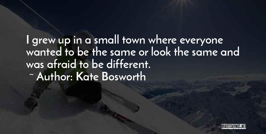 Kate Bosworth Quotes: I Grew Up In A Small Town Where Everyone Wanted To Be The Same Or Look The Same And Was