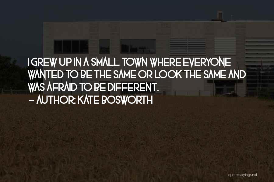 Kate Bosworth Quotes: I Grew Up In A Small Town Where Everyone Wanted To Be The Same Or Look The Same And Was