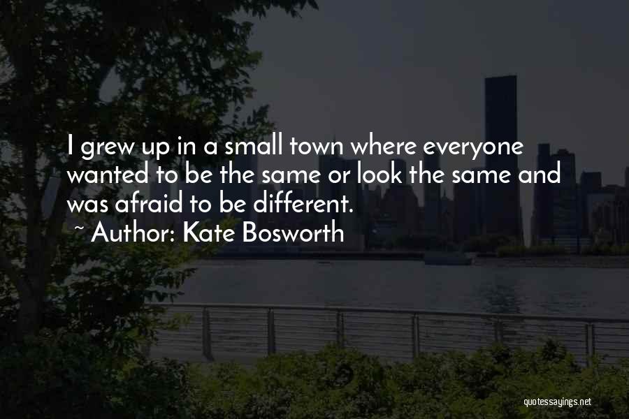 Kate Bosworth Quotes: I Grew Up In A Small Town Where Everyone Wanted To Be The Same Or Look The Same And Was