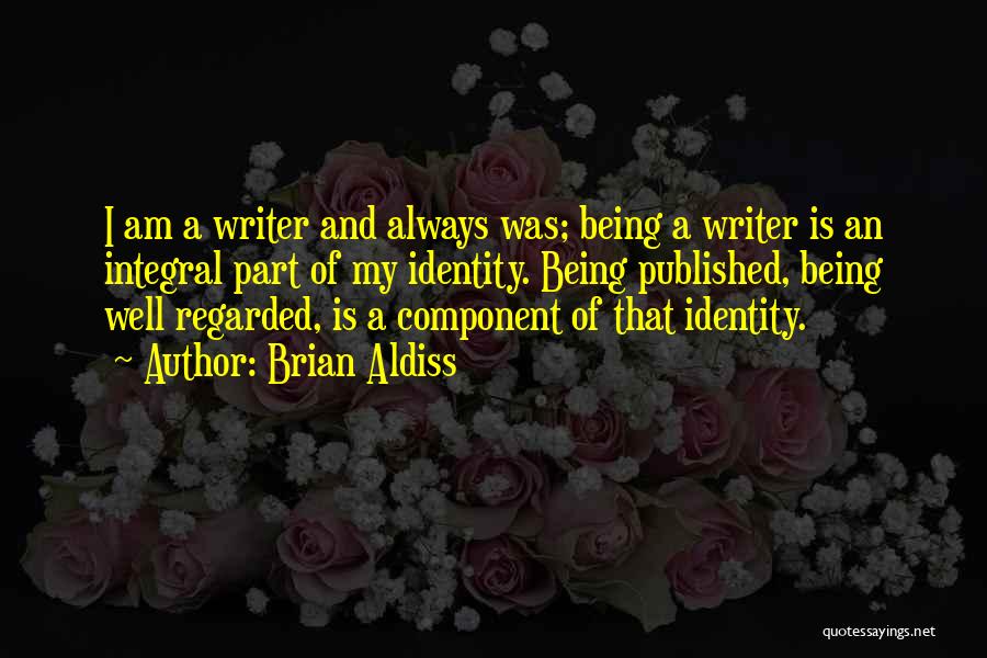 Brian Aldiss Quotes: I Am A Writer And Always Was; Being A Writer Is An Integral Part Of My Identity. Being Published, Being