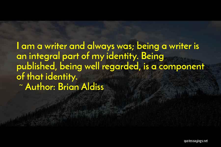 Brian Aldiss Quotes: I Am A Writer And Always Was; Being A Writer Is An Integral Part Of My Identity. Being Published, Being