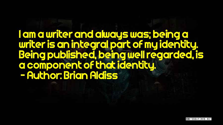 Brian Aldiss Quotes: I Am A Writer And Always Was; Being A Writer Is An Integral Part Of My Identity. Being Published, Being