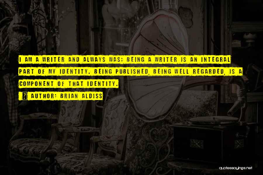 Brian Aldiss Quotes: I Am A Writer And Always Was; Being A Writer Is An Integral Part Of My Identity. Being Published, Being