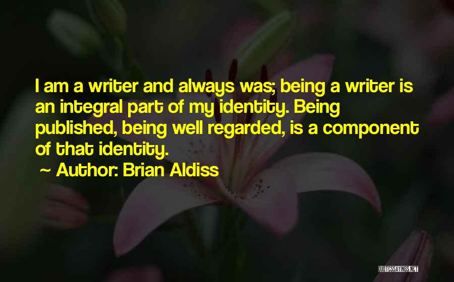 Brian Aldiss Quotes: I Am A Writer And Always Was; Being A Writer Is An Integral Part Of My Identity. Being Published, Being