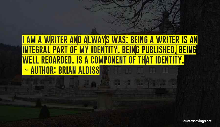 Brian Aldiss Quotes: I Am A Writer And Always Was; Being A Writer Is An Integral Part Of My Identity. Being Published, Being