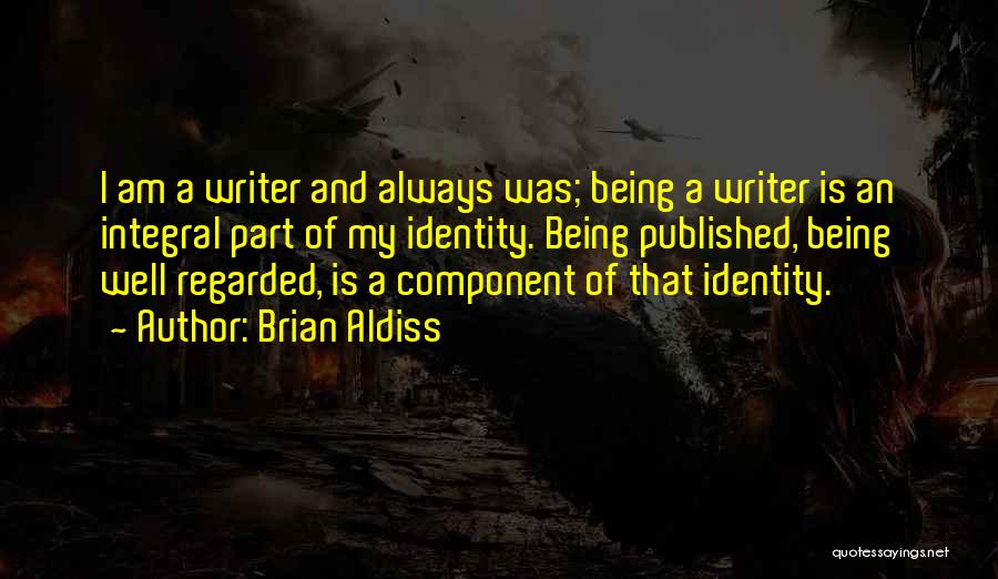 Brian Aldiss Quotes: I Am A Writer And Always Was; Being A Writer Is An Integral Part Of My Identity. Being Published, Being