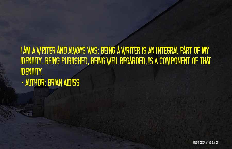 Brian Aldiss Quotes: I Am A Writer And Always Was; Being A Writer Is An Integral Part Of My Identity. Being Published, Being