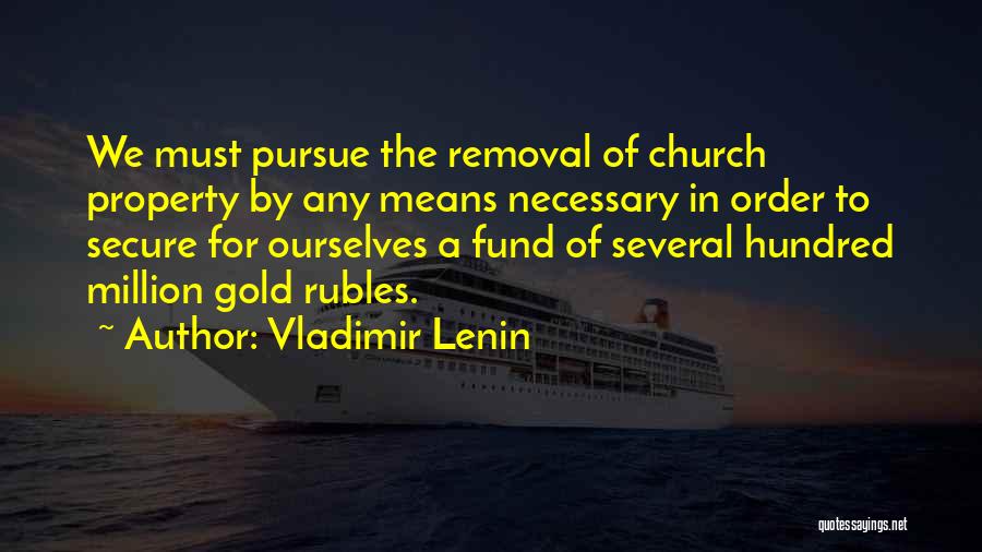 Vladimir Lenin Quotes: We Must Pursue The Removal Of Church Property By Any Means Necessary In Order To Secure For Ourselves A Fund