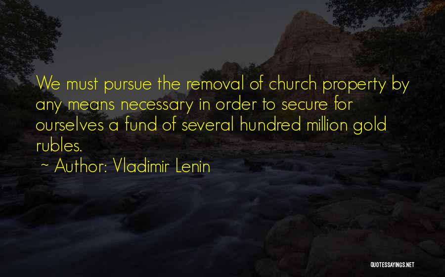 Vladimir Lenin Quotes: We Must Pursue The Removal Of Church Property By Any Means Necessary In Order To Secure For Ourselves A Fund