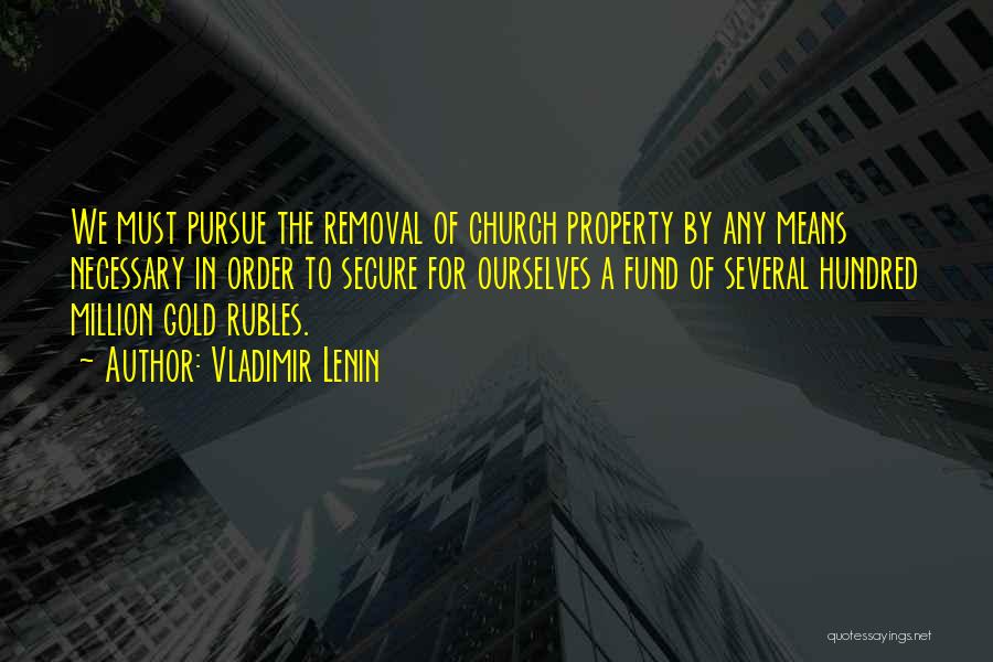Vladimir Lenin Quotes: We Must Pursue The Removal Of Church Property By Any Means Necessary In Order To Secure For Ourselves A Fund