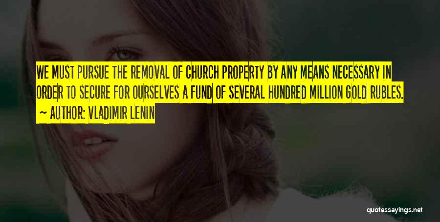 Vladimir Lenin Quotes: We Must Pursue The Removal Of Church Property By Any Means Necessary In Order To Secure For Ourselves A Fund