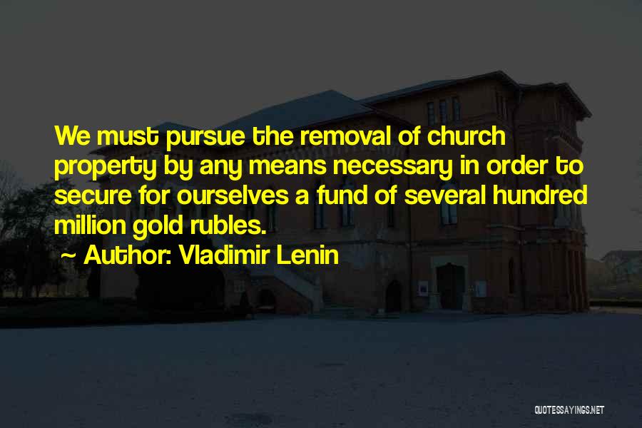 Vladimir Lenin Quotes: We Must Pursue The Removal Of Church Property By Any Means Necessary In Order To Secure For Ourselves A Fund