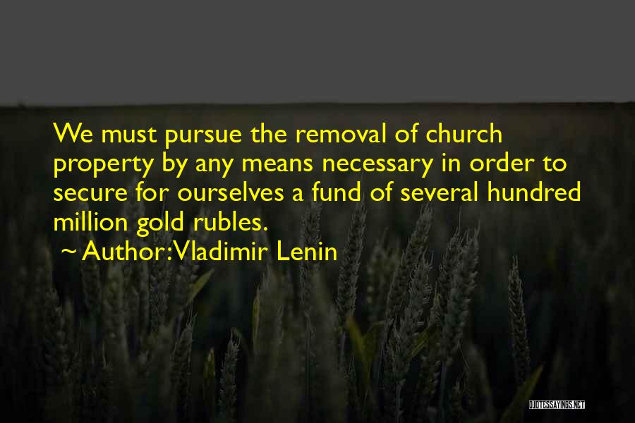 Vladimir Lenin Quotes: We Must Pursue The Removal Of Church Property By Any Means Necessary In Order To Secure For Ourselves A Fund
