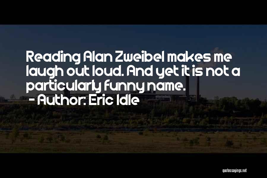 Eric Idle Quotes: Reading Alan Zweibel Makes Me Laugh Out Loud. And Yet It Is Not A Particularly Funny Name.