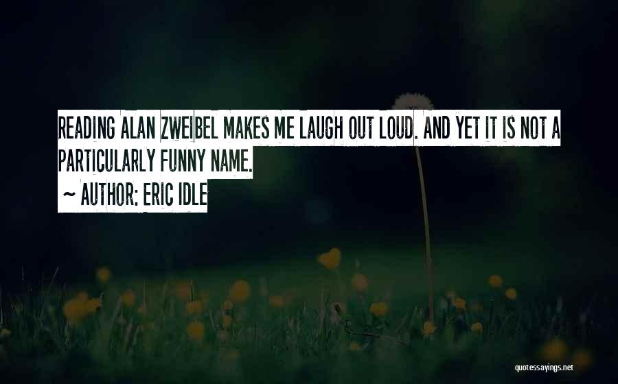 Eric Idle Quotes: Reading Alan Zweibel Makes Me Laugh Out Loud. And Yet It Is Not A Particularly Funny Name.