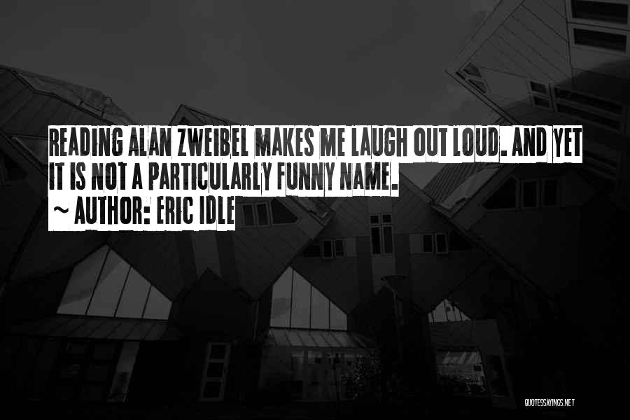 Eric Idle Quotes: Reading Alan Zweibel Makes Me Laugh Out Loud. And Yet It Is Not A Particularly Funny Name.