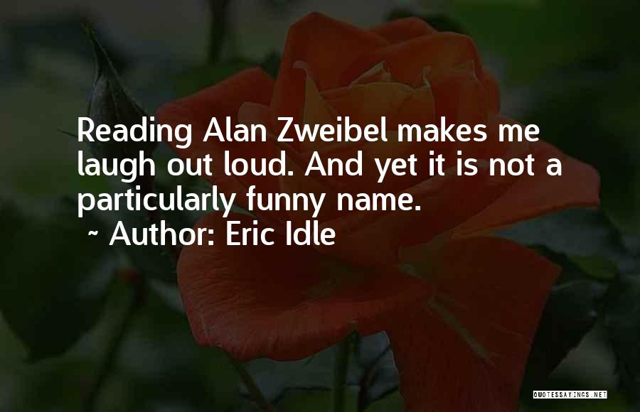 Eric Idle Quotes: Reading Alan Zweibel Makes Me Laugh Out Loud. And Yet It Is Not A Particularly Funny Name.