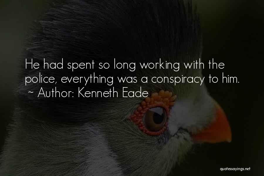 Kenneth Eade Quotes: He Had Spent So Long Working With The Police, Everything Was A Conspiracy To Him.