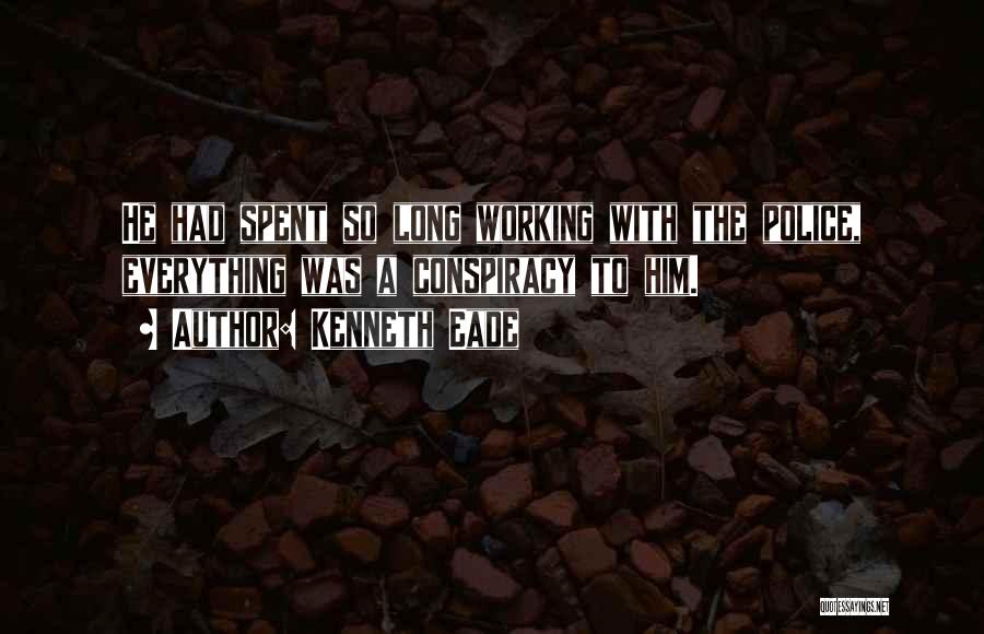 Kenneth Eade Quotes: He Had Spent So Long Working With The Police, Everything Was A Conspiracy To Him.