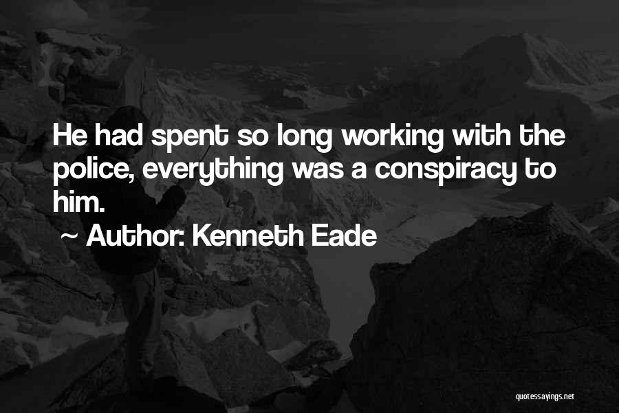 Kenneth Eade Quotes: He Had Spent So Long Working With The Police, Everything Was A Conspiracy To Him.