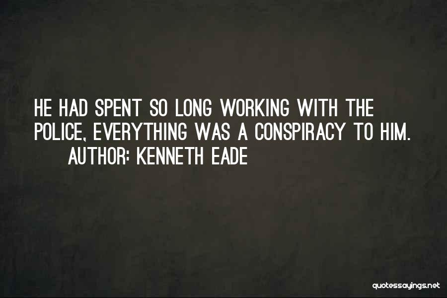 Kenneth Eade Quotes: He Had Spent So Long Working With The Police, Everything Was A Conspiracy To Him.