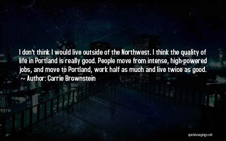 Carrie Brownstein Quotes: I Don't Think I Would Live Outside Of The Northwest. I Think The Quality Of Life In Portland Is Really